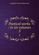 Poetical works : in six volumes. 3, Henry Wadsworth Longfellow 