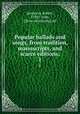 Popular ballads and songs, from tradition, manuscripts, and scarce editions;. 1, Jamieson, Robert, 1780?-1844, [from old catalog] ed 
