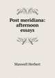 Post meridiana: afternoon essays, Maxwell Herbert 