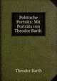 Politische Portrats: Mit Portrats von Theodor Barth ., Theodor Barth 
