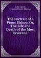 The Portrait of a Pious Bishop, Or, The Life and Death of the Most Reverend ., John Lynch, Charles Patrick Meehan 