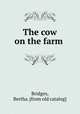 The cow on the farm, Bridges, Bertha. [from old catalog] 