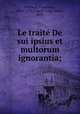 Le traite De sui ipsius et multorum ignorantia;, Petrarca, Francesco, 1304-1374,Capelli, Luigi Mario, 1872- 