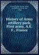 History of Army artillery park, First army, A.E.F., France, United States. Army. Army, 1st,McEvoy, Athel Lee, comp 