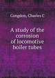 A study of the corrosion of locomotive boiler tubes, Charles C. Congdon 