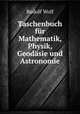 Taschenbuch fur Mathematik, Physik, Geodasie und Astronomie, Rudolf Wolf 