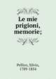 Le mie prigioni, memorie;, Pellico, Silvio, 1789-1854 
