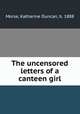 The uncensored letters of a canteen girl, Morse, Katharine Duncan, b. 1888 