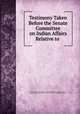Testimony Taken Before the Senate Committee on Indian Affairs Relative to ., New York (State ). Legislature. Senate . Committee on Indian Affairs, Committee on Indian Affairs, New York (State ), Legislature, Senate 