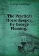 The Practical Horse Keeper: By George Fleming,, George Fleming 
