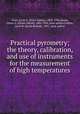 Practical pyrometry; the theory, calibration, and use of instruments for the measurement of high temperatures, Ferry, Ervin S. (Ervin Sidney), 1868-1956,Shook, Glenn A. (Glenn Alfred), 1882-1954, joint author,Collins, Jacob R. (Jacob Roland), 1891- joint author 