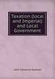 Taxation (local and Imperial) and Local Government, John Cameron Graham 