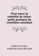 Pour jouer la comedie de salon: guide pratique du comedien mondain, Andre de Lorde 
