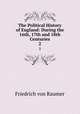 The Political History of England: During the 16th, 17th and 18th Centuries. 2, Friedrich von Raumer 