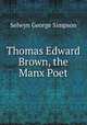 Thomas Edward Brown, the Manx Poet, Selwyn George Simpson 