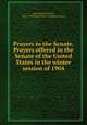 Prayers in the Senate. Prayers offered in the Senate of the United States in the winter session of 1904, Hale, Edward Everett, 1822-1909,United States. Congress. Senate 