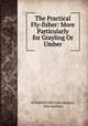 The Practical Fly-fisher: More Particularly for Grayling Or Umber, of Tanfield Mill John Jackson, John Jackson 