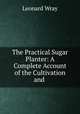 The Practical Sugar Planter: A Complete Account of the Cultivation and ., Leonard Wray 