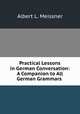 Practical Lessons in German Conversation: A Companion to All German Grammars ., Albert L. Meissner 