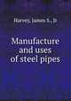 Manufacture and uses of steel pipes, Harvey, James S., Jr 