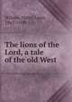 The lions of the Lord, a tale of the old West, Wilson, Harry Leon, 1867-1939 