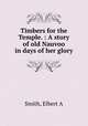 Timbers for the Temple. : A story of old Nauvoo in days of her glory, Elbert A. Smith 