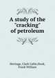 A study of the "cracking" of petroleum, Heritage, Clark Cable,Hook, Frank William 