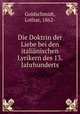 Die Doktrin der Liebe bei den italianischen Lyrikern des 13. Jahrhunderts, Goldschmidt, Lothar, 1862- 