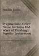 Pragmatism: A New Name for Some Old Ways of Thinking; Popular Lectures on ., James William 