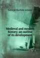 Medieval and modern history; an outline of its development, George Burton Adams 