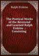 The Poetical Works of the Reverend and Learned Ralph Erskine .: Consisting ., Ralph Erskine 