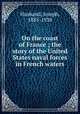 On the coast of France ; the story of the United States naval forces in French waters, Husband, Joseph, 1885-1938 
