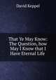 That Ye May Know: The Question, how May I Know that I Have Eternal Life ., David Keppel 