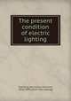 The present condition of electric lighting, Schilling, Nicholaus Heinrich, 1826-1894. [from old catalog] 