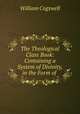 The Theological Class Book: Containing a System of Divinity, in the Form of ., William Cogswell 