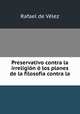 Preservativo contra la irreligion o los planes de la filosofia contra la ., Rafael de Velez 