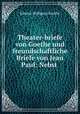 Theater-briefe von Goethe und freundschaftliche Briefe von Jean Paul: Nebst ., Johann Wolfgang Goethe 