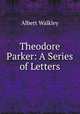 Theodore Parker: A Series of Letters, Albert Walkley 