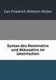 Syntax des Nominativs und Akkusativs im lateinischen, Carl Friedrich Wilhelm Muller 
