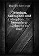 Telephon, Mikrophon und radiophon: mit besonderer Rucksicht auf ihre ., Theodor Schwartze 