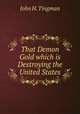 That Demon Gold which is Destroying the United States, John H. Tingman 