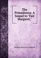 The Primadonna: A Sequel to "Fair Margaret,", Crawford, F. Marion 
