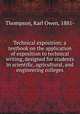 Technical exposition; a textbook on the application of exposition to technical writing, designed for students in scientific, agricultural, and engineering colleges, Thompson, Karl Owen, 1881- 