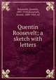 Quentin Roosevelt; a sketch with letters, Roosevelt, Quentin, 1897-1918,Roosevelt, Kermit, 1889-1943, ed 