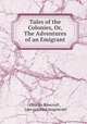 Tales of the Colonies, Or, The Adventures of an Emigrant, Charles Rowcroft , Late colonial magistrate 