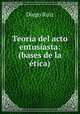 Teoria del acto entusiasta: (bases de la etica), Diego Ruiz 