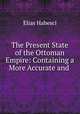The Present State of the Ottoman Empire: Containing a More Accurate and ., Elias Habesci 