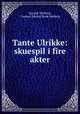 Tante Ulrikke: skuespil i fire akter, Gunnar Heiberg , Gunnar Edvard Rode Heiberg 