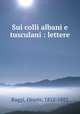 Sui colli albani e tusculani : lettere, Raggi, Oreste, 1812-1882 