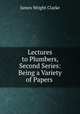Lectures to Plumbers, Second Series: Being a Variety of Papers ., James Wright Clarke 